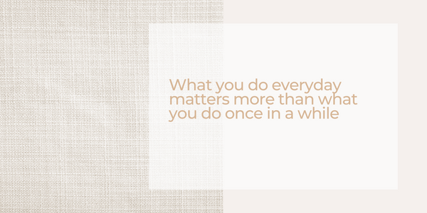 What you do everyday matters more than what you do once in a while